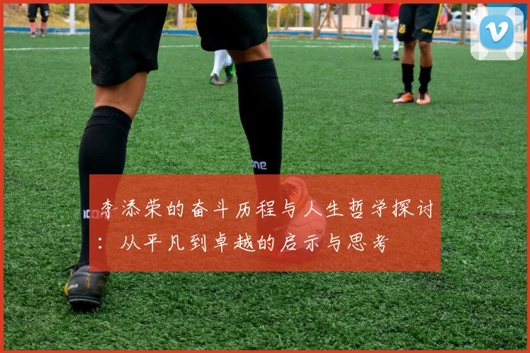 李添荣的奋斗历程与人生哲学探讨：从平凡到卓越的启示与思考