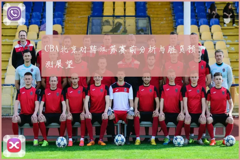 CBA北京对阵江苏赛前分析与胜负预测展望