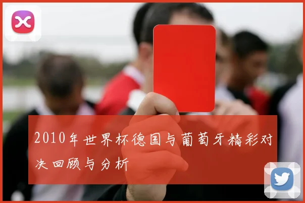 2010年世界杯德国与葡萄牙精彩对决回顾与分析